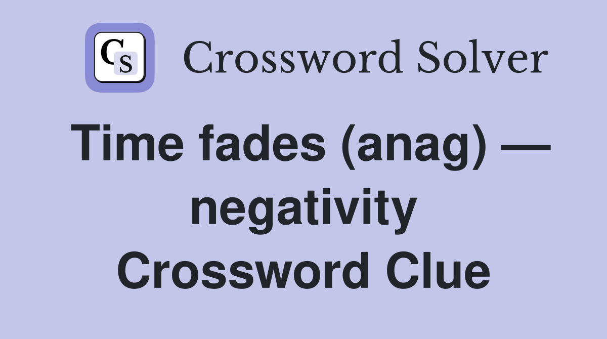 Time fades (anag) — negativity Crossword Clue