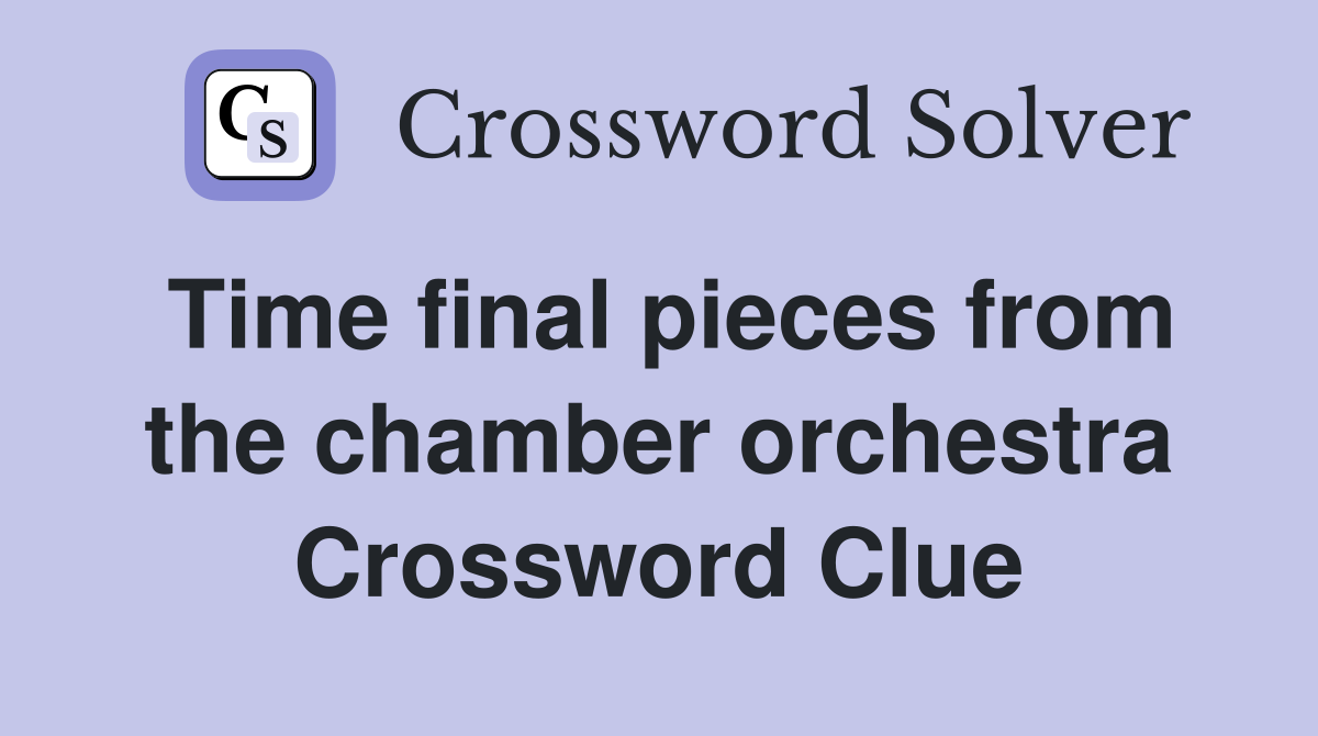 Time final pieces from the chamber orchestra Crossword Clue