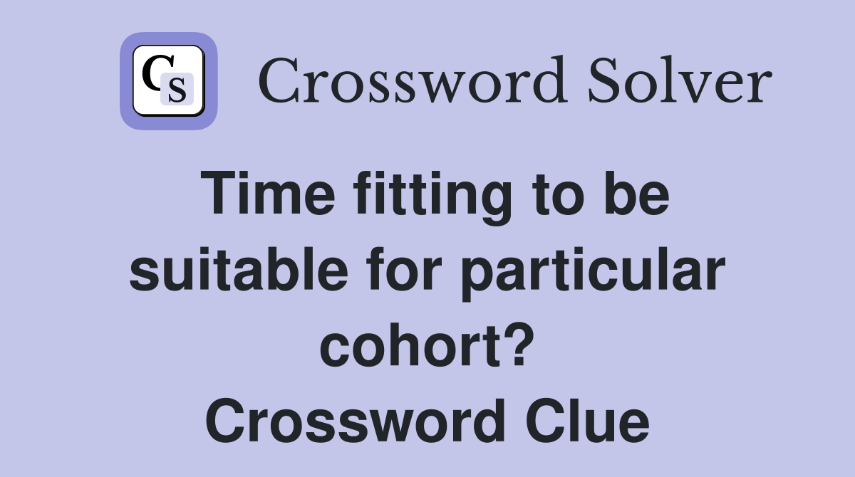 Time fitting to be suitable for particular cohort? Crossword Clue