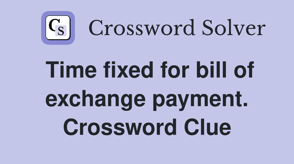 Time fixed for bill of exchange payment. Crossword Clue