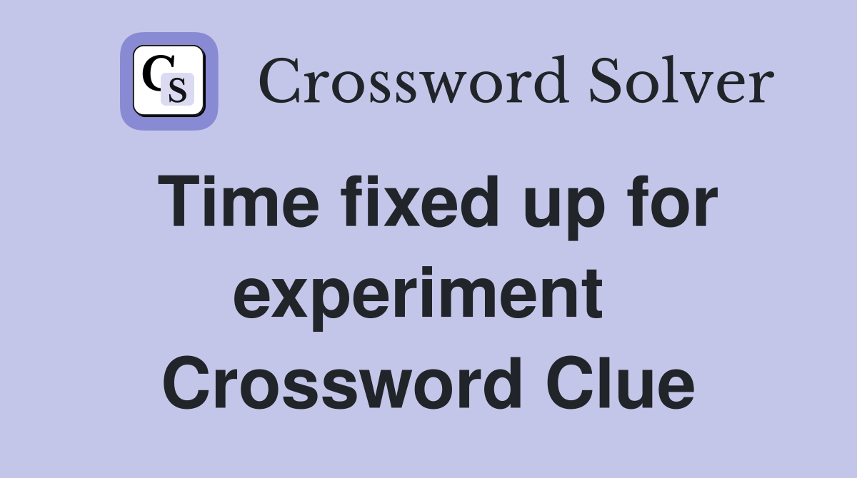 Time fixed up for experiment  Crossword Clue