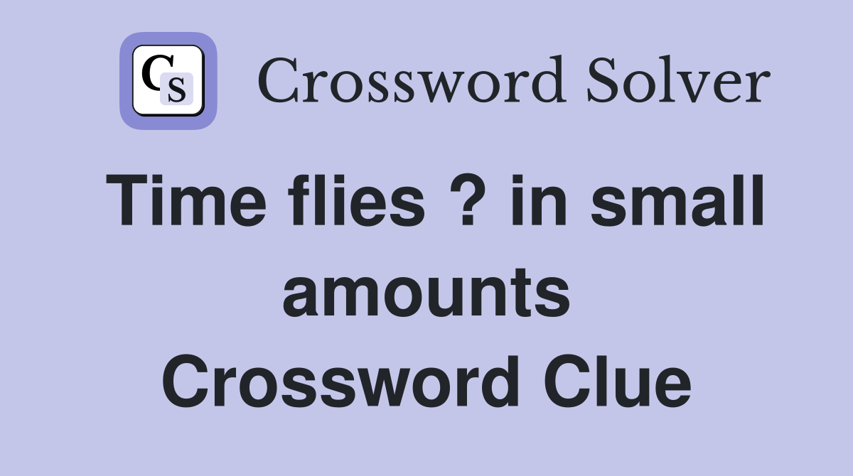 Time flies ? in small amounts Crossword Clue