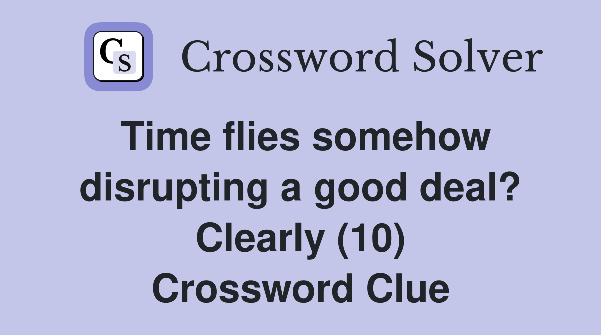 Time flies somehow disrupting a good deal? Clearly (10) Crossword Clue