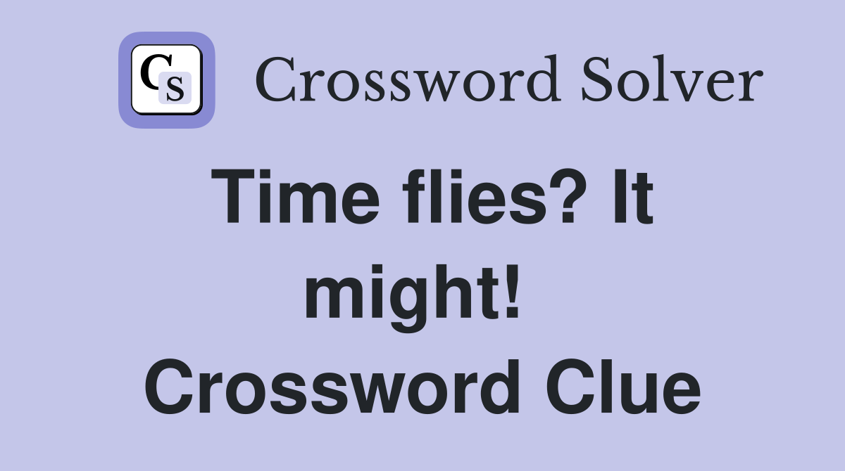 Time flies? It might!  Crossword Clue