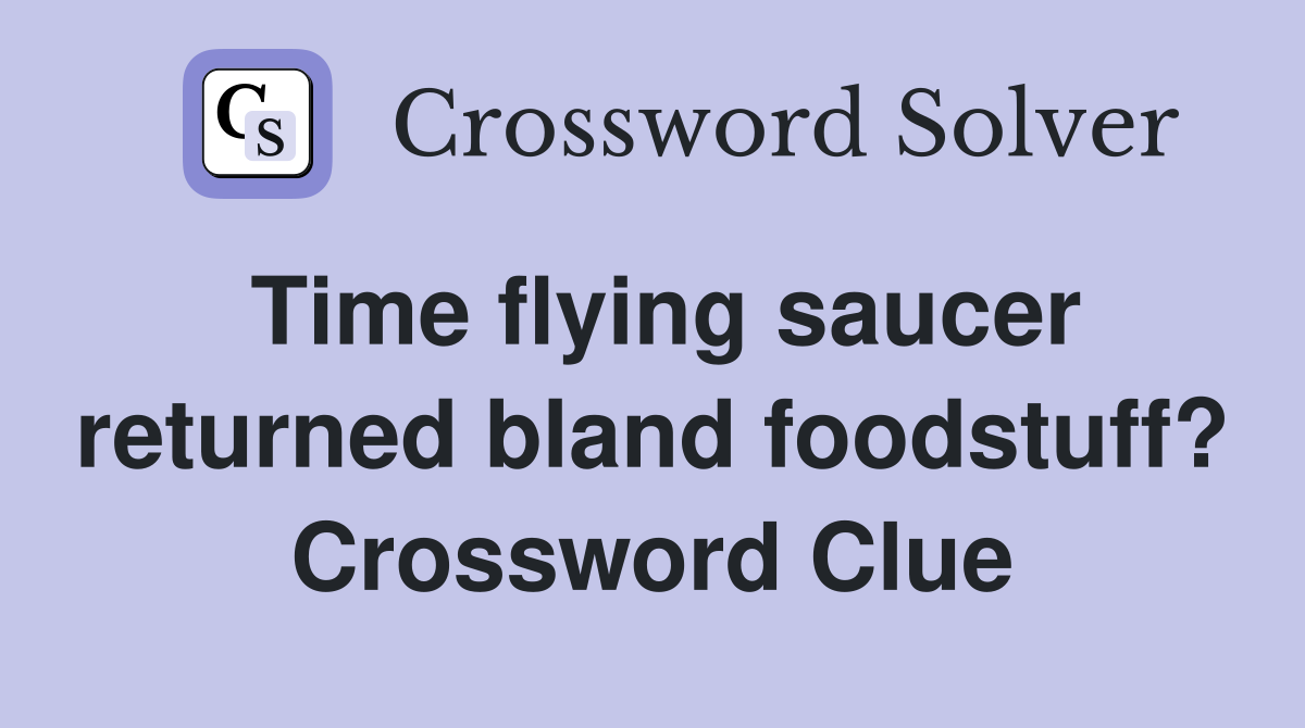 Time flying saucer returned bland foodstuff? Crossword Clue