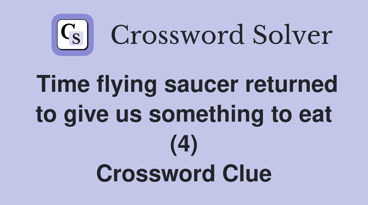 Time flying saucer returned to give us something to eat (4) Crossword Clue
