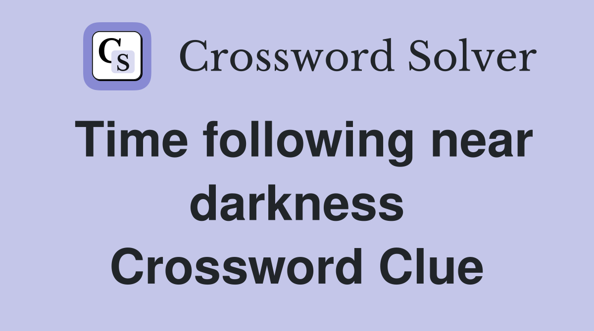 Time following near darkness Crossword Clue
