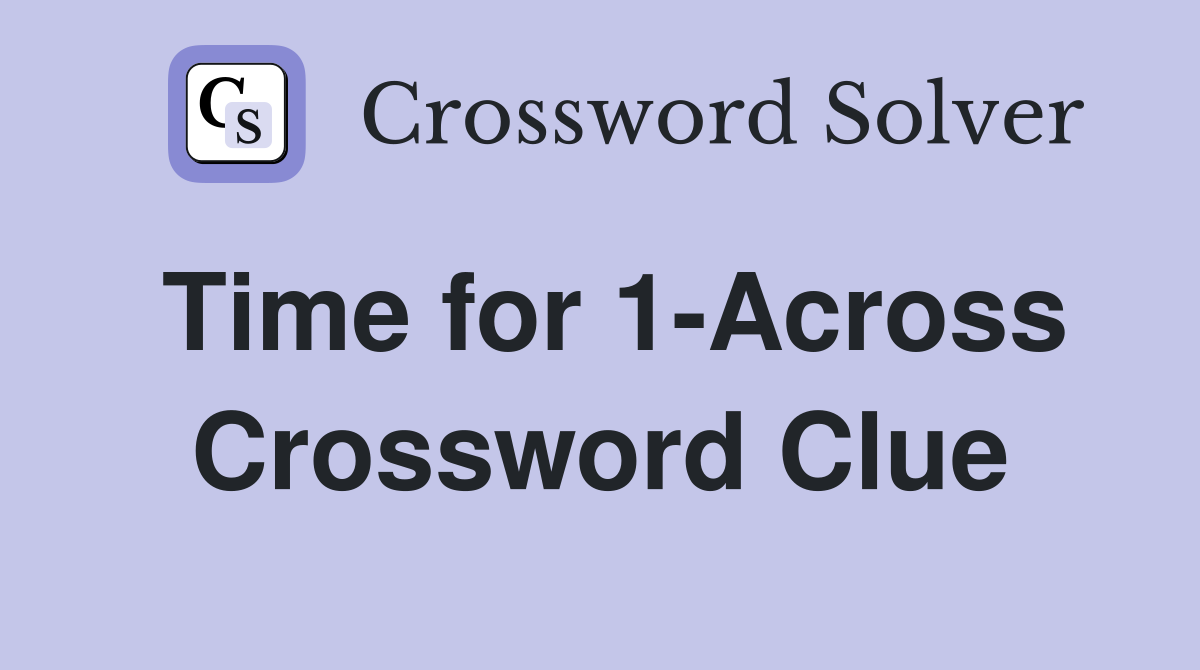 Time for 1-Across Crossword Clue