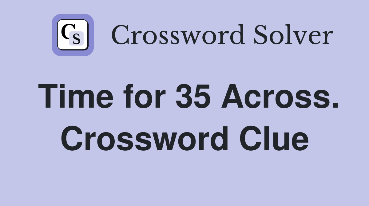 Time for 35 Across. Crossword Clue