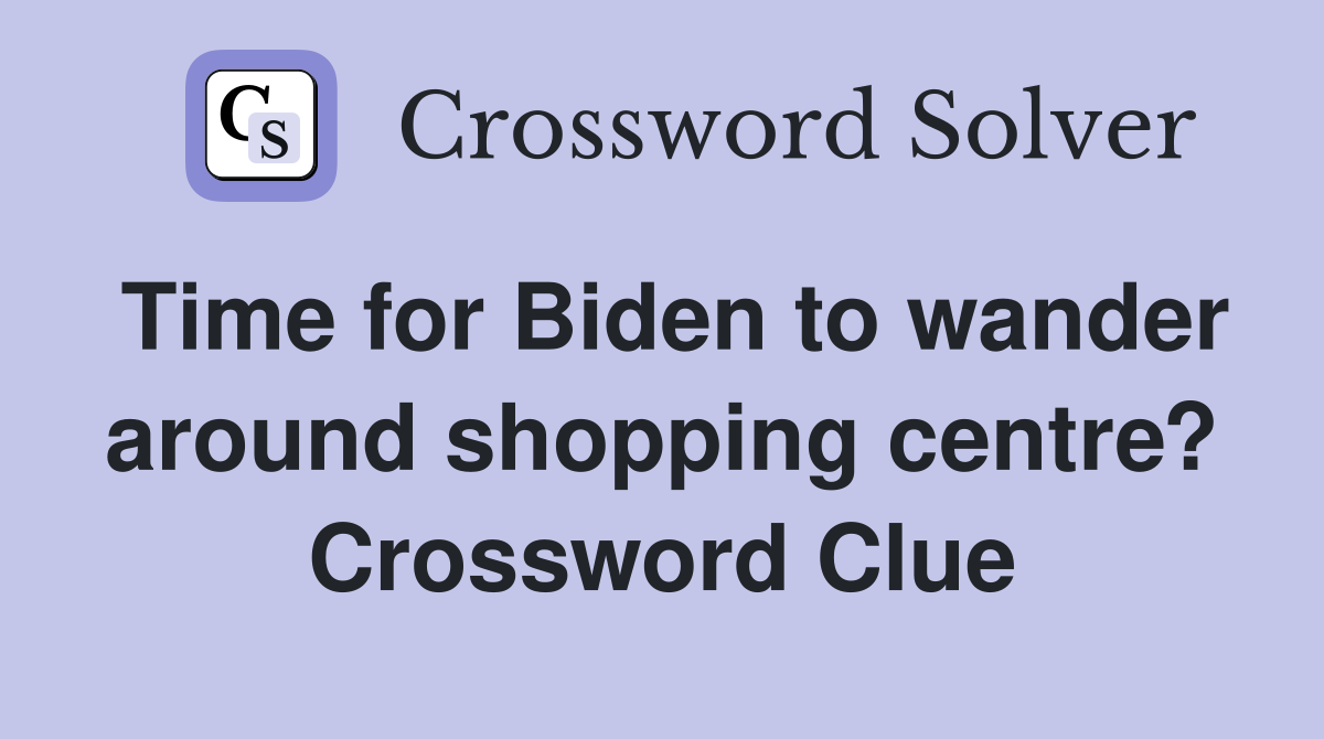 Time for Biden to wander around shopping centre? Crossword Clue