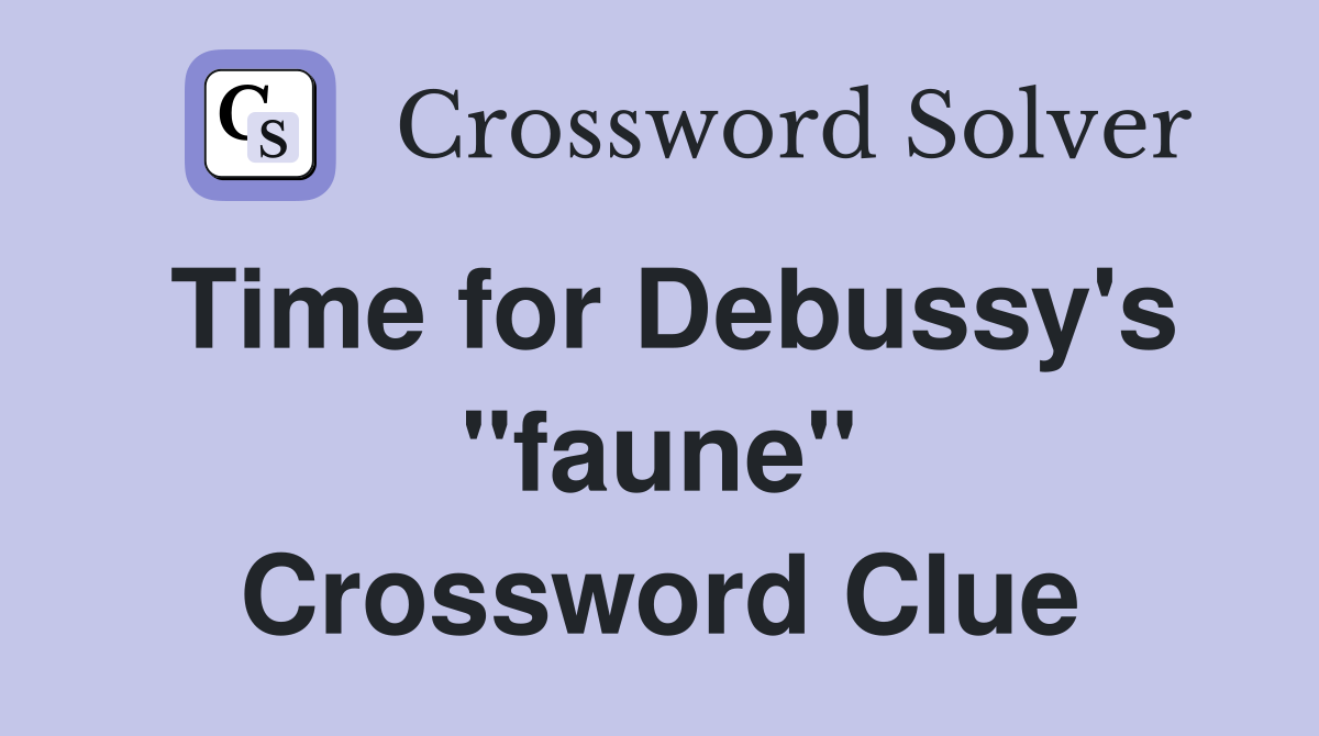 Time for Debussy's "faune" Crossword Clue