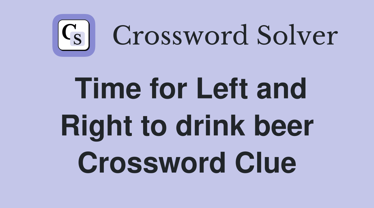 Time for Left and Right to drink beer Crossword Clue