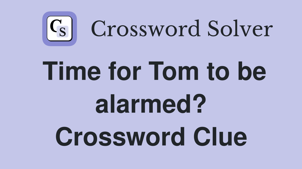 Time for Tom to be alarmed? Crossword Clue