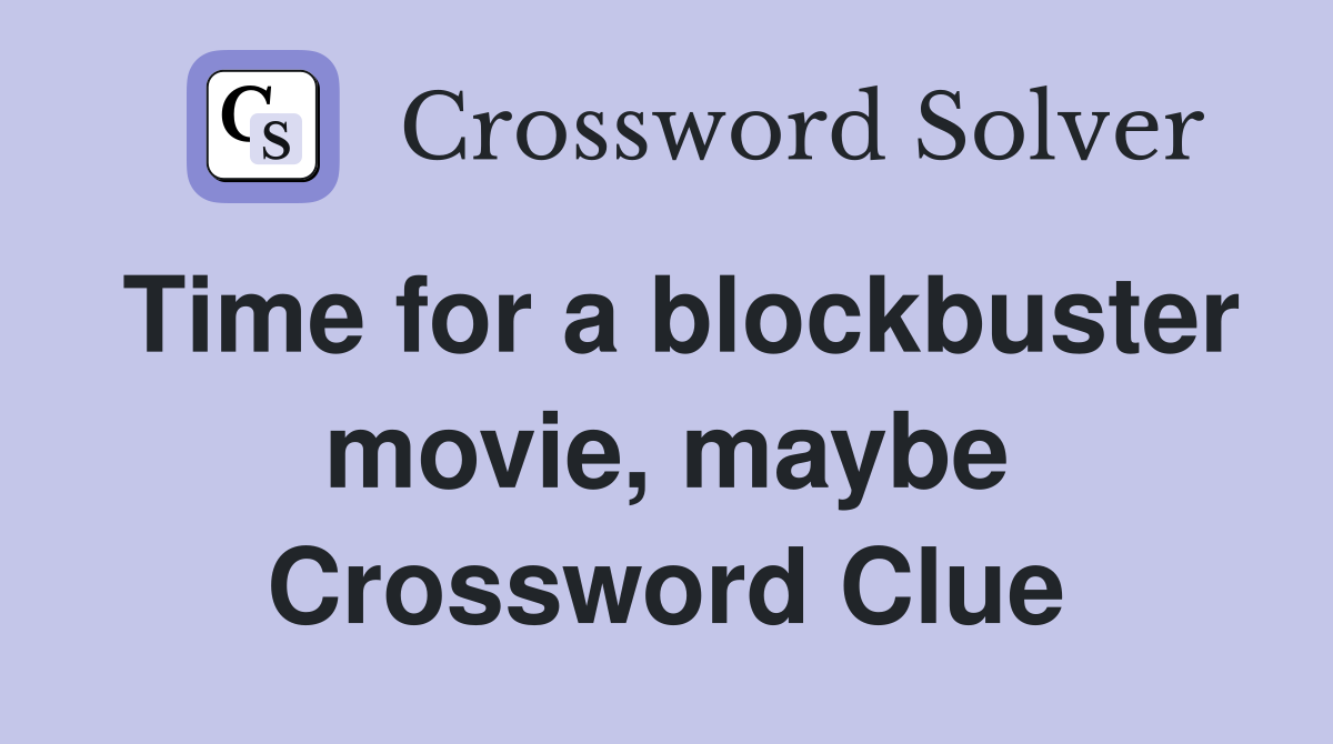 Time for a blockbuster movie, maybe Crossword Clue