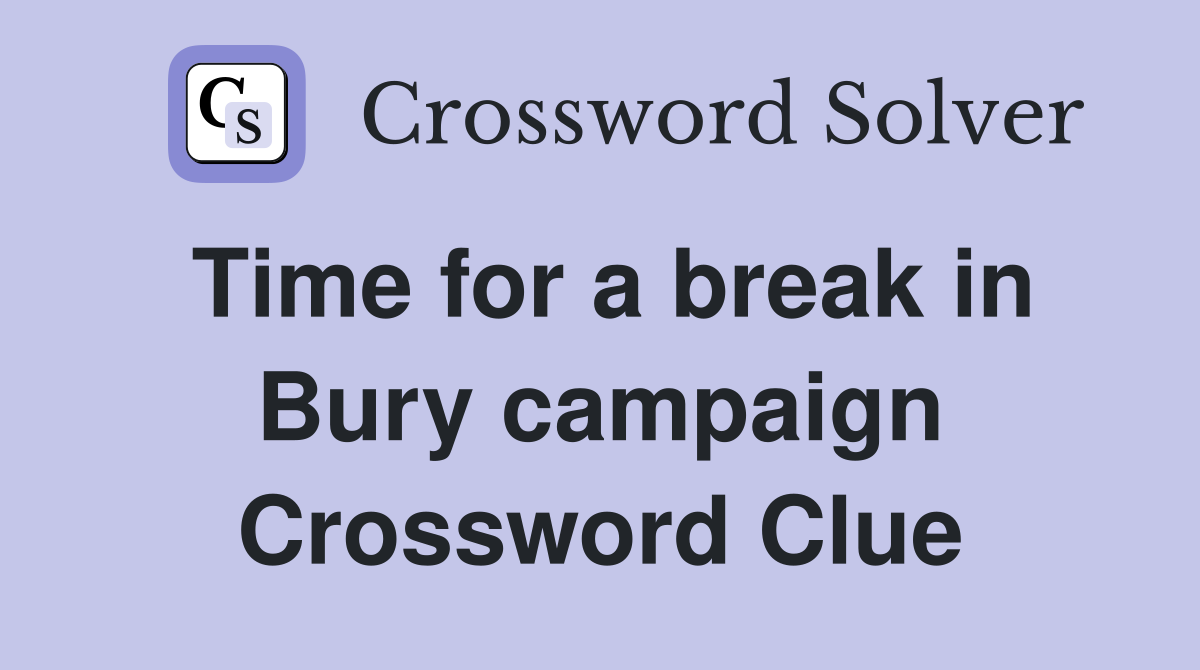 Time for a break in Bury campaign Crossword Clue