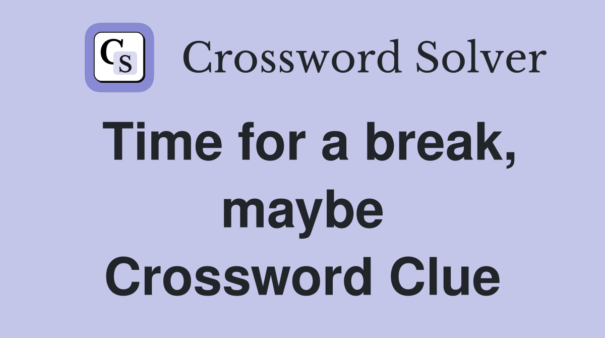 Time for a break, maybe Crossword Clue