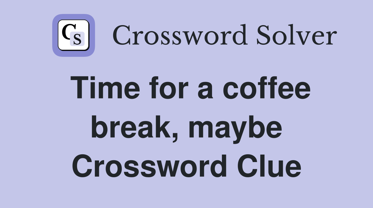 Time for a coffee break, maybe Crossword Clue