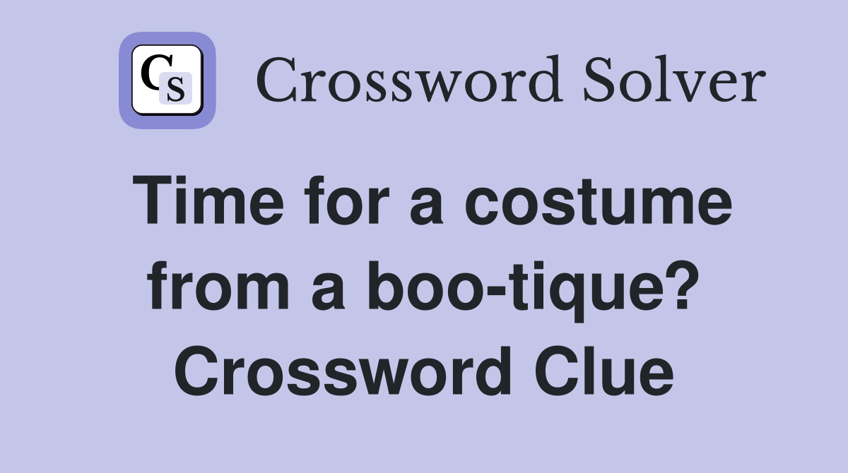 Time for a costume from a boo-tique? Crossword Clue