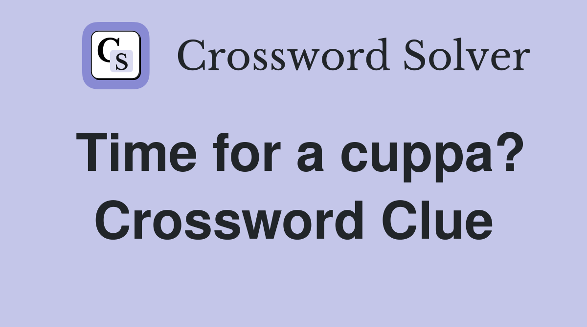 Time for a cuppa? Crossword Clue