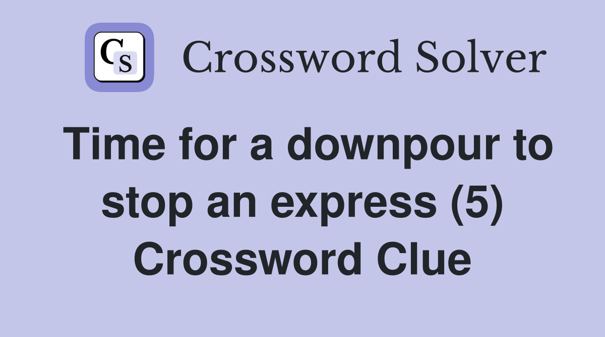 Time for a downpour to stop an express (5) Crossword Clue