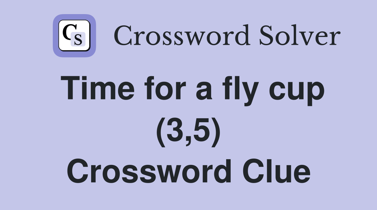 Time for a fly cup (3,5) Crossword Clue