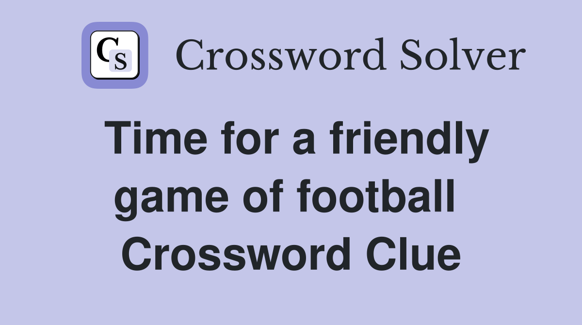 Time for a friendly game of football  Crossword Clue