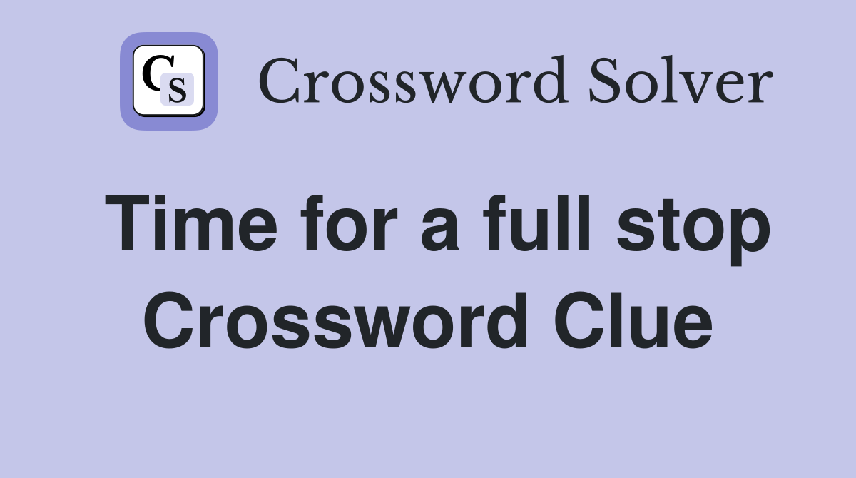 Time for a full stop Crossword Clue
