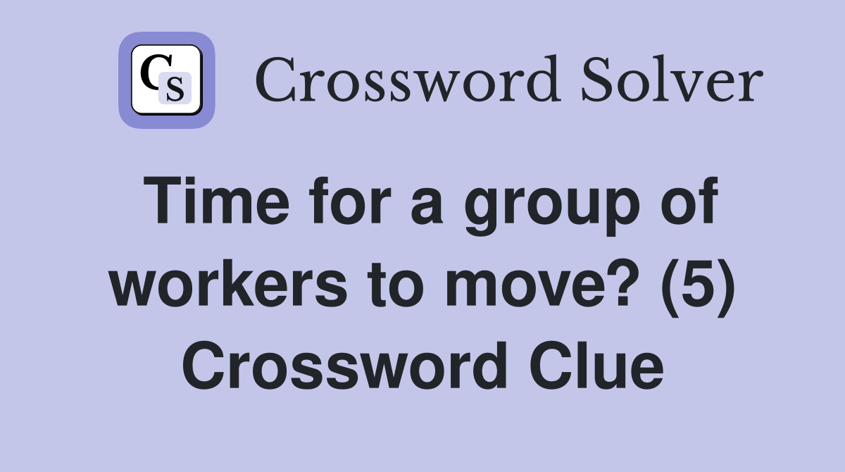 Time for a group of workers to move? (5) Crossword Clue