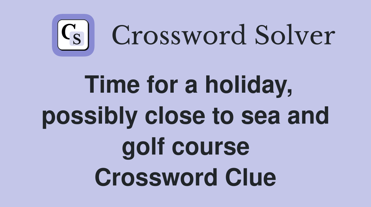 Time for a holiday, possibly close to sea and golf course Crossword Clue