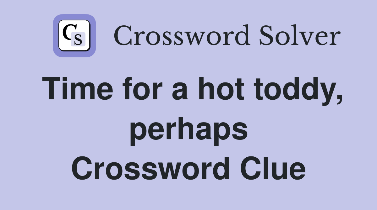 Time for a hot toddy, perhaps Crossword Clue