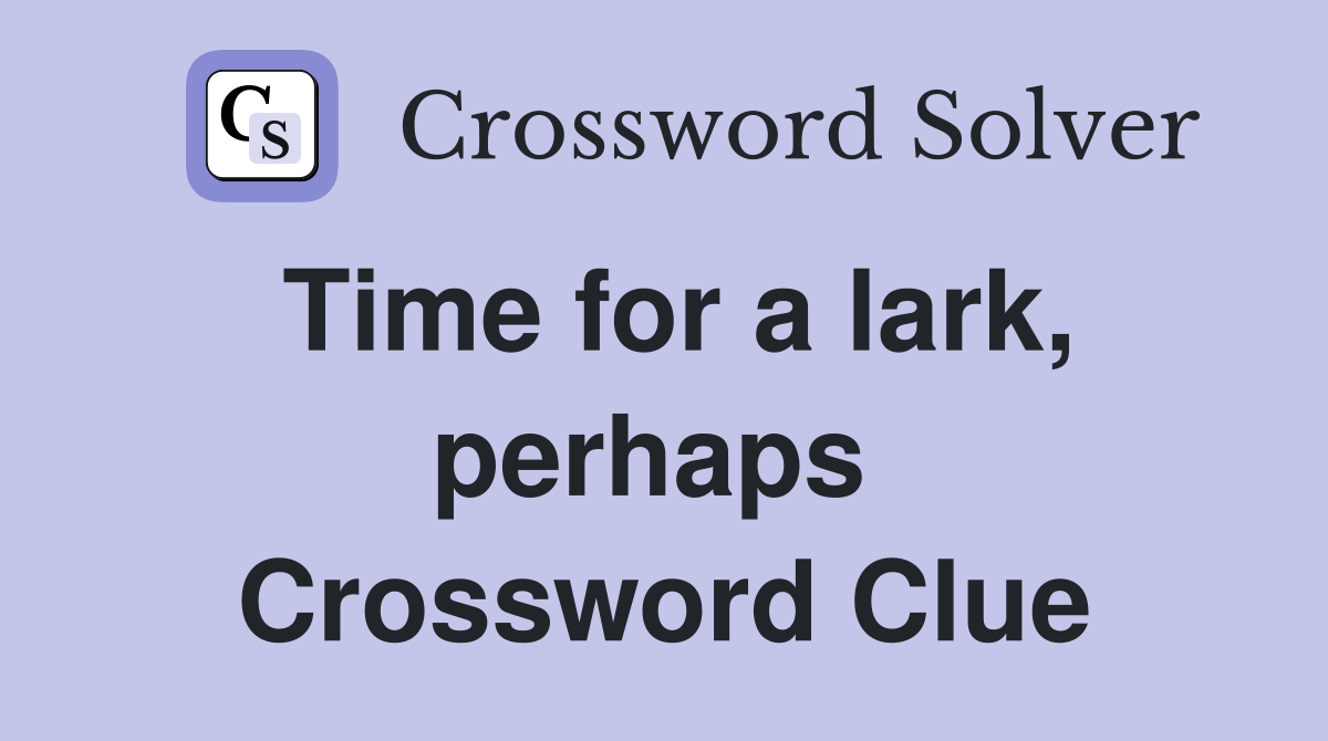 Time for a lark, perhaps  Crossword Clue