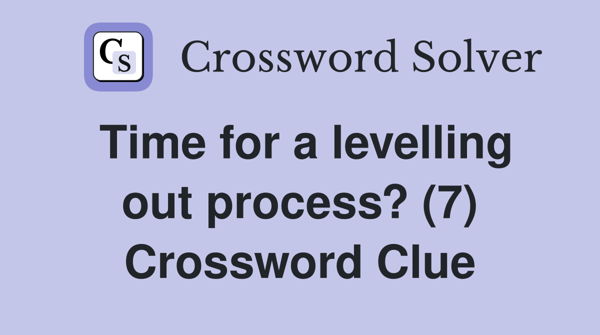Time for a levelling out process? (7) Crossword Clue