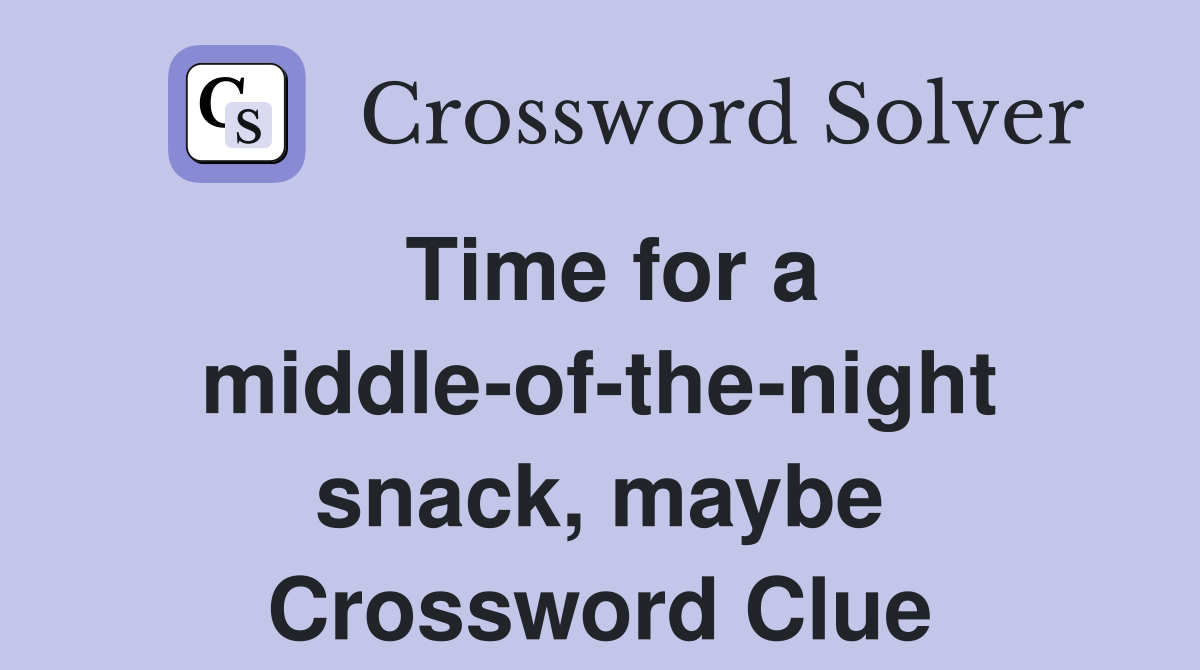 Time for a middle-of-the-night snack, maybe Crossword Clue