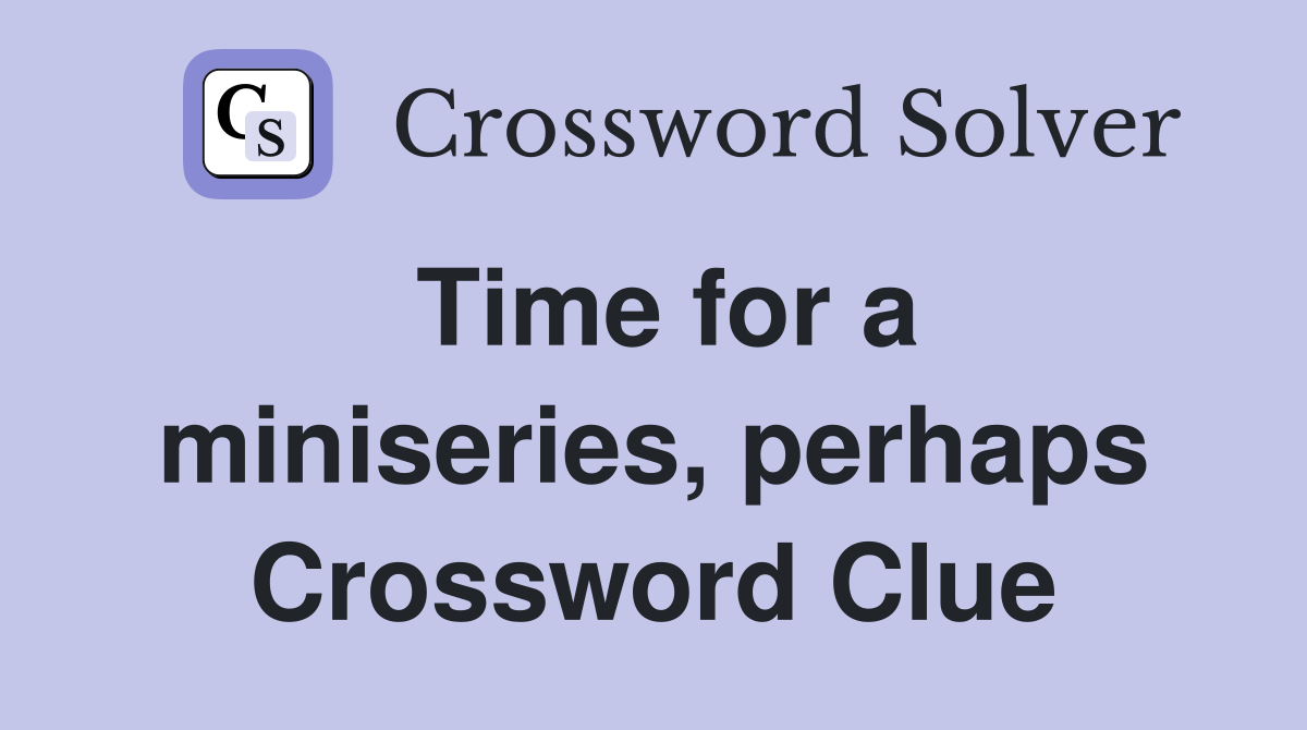 Time for a miniseries, perhaps Crossword Clue