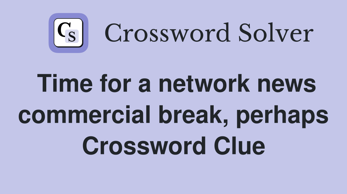 Time for a network news commercial break, perhaps Crossword Clue