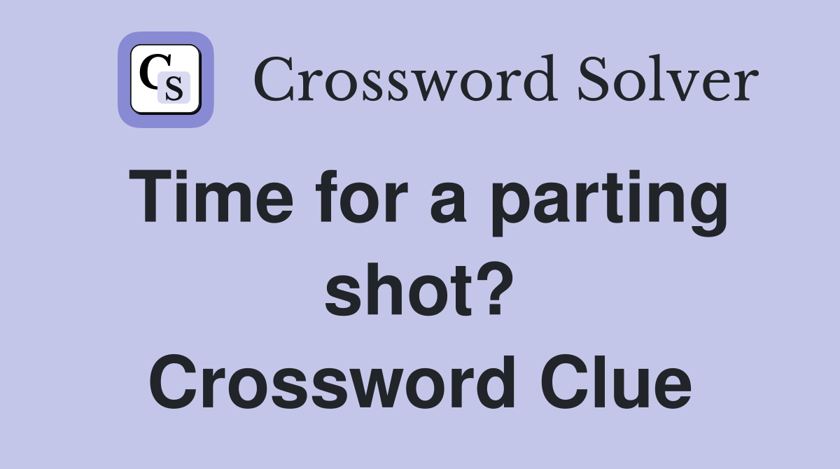 Time for a parting shot? Crossword Clue
