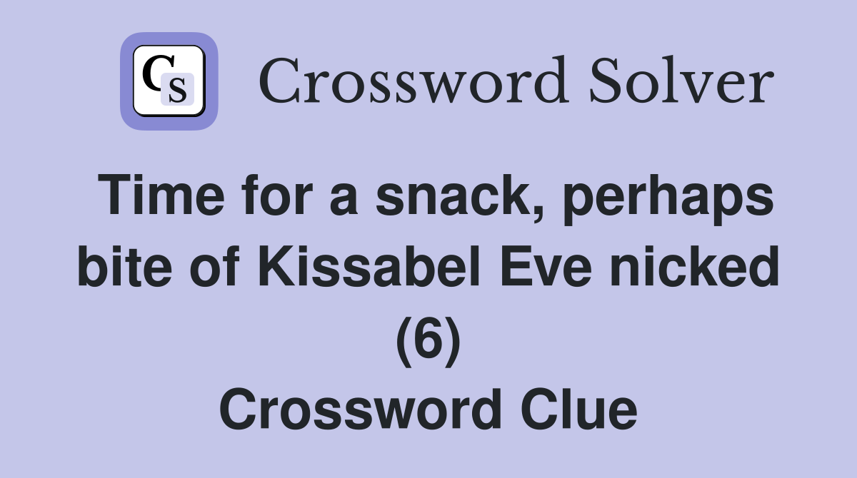 Time for a snack, perhaps bite of Kissabel Eve nicked (6) Crossword Clue