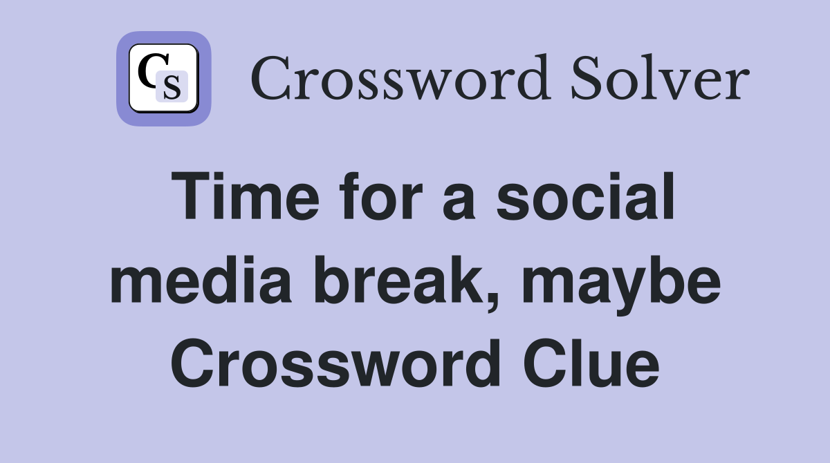 Time for a social media break, maybe Crossword Clue