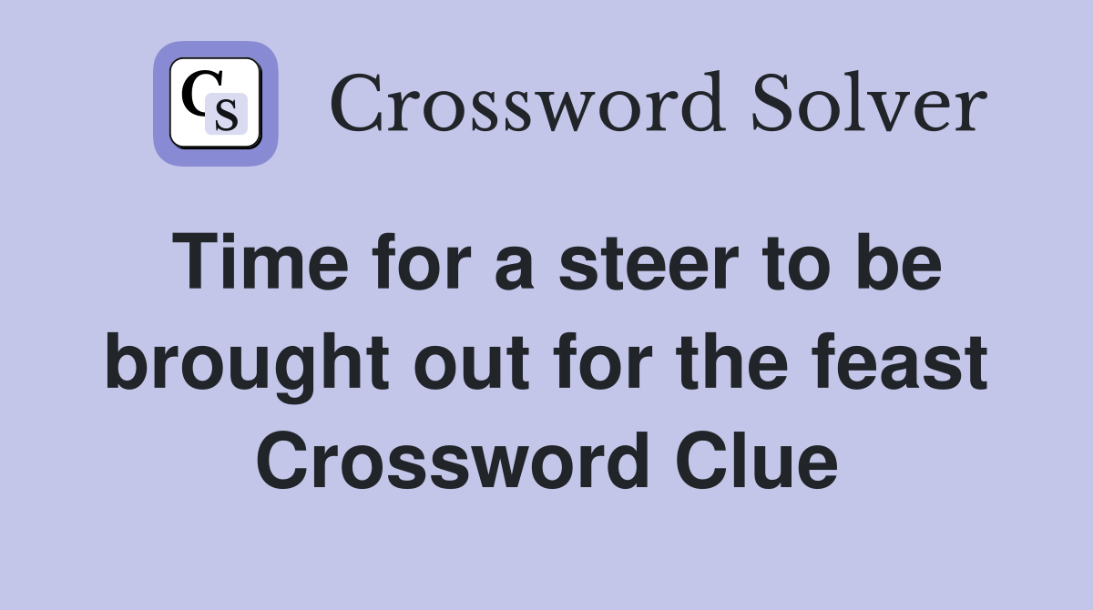 Time for a steer to be brought out for the feast Crossword Clue