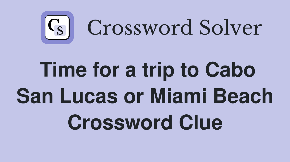 Time for a trip to Cabo San Lucas or Miami Beach Crossword Clue
