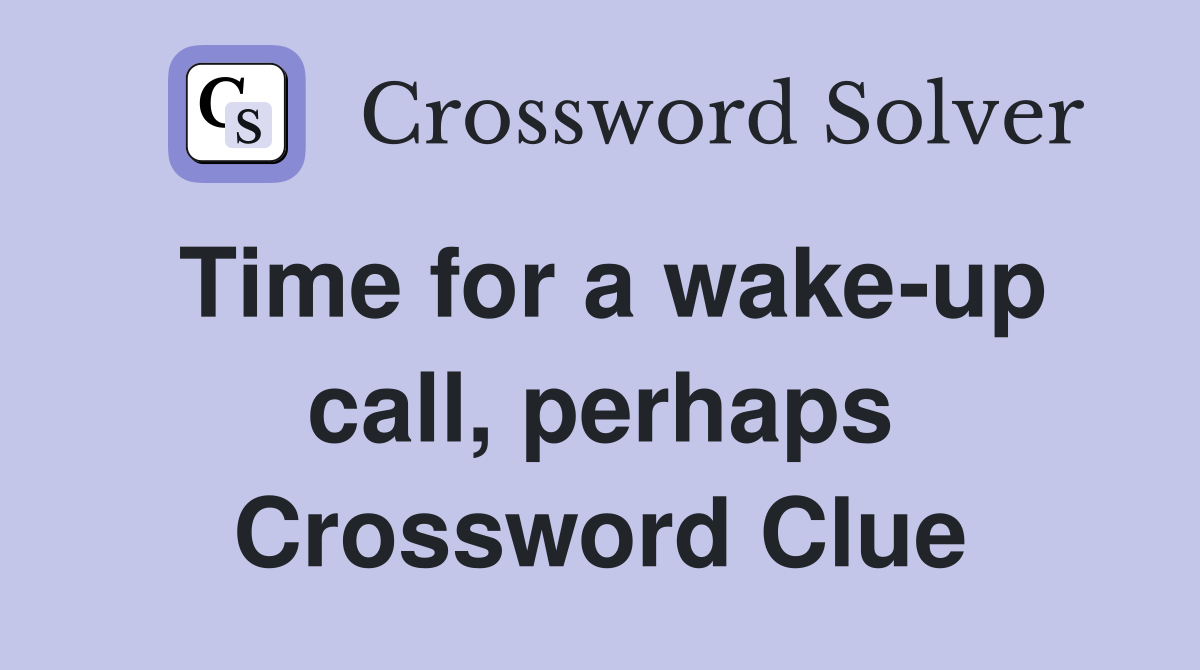Time for a wake-up call, perhaps Crossword Clue