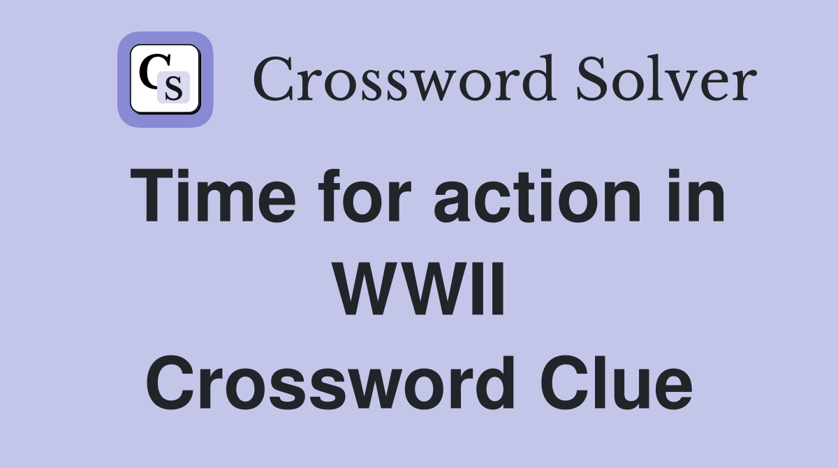 Time for action in WWII Crossword Clue