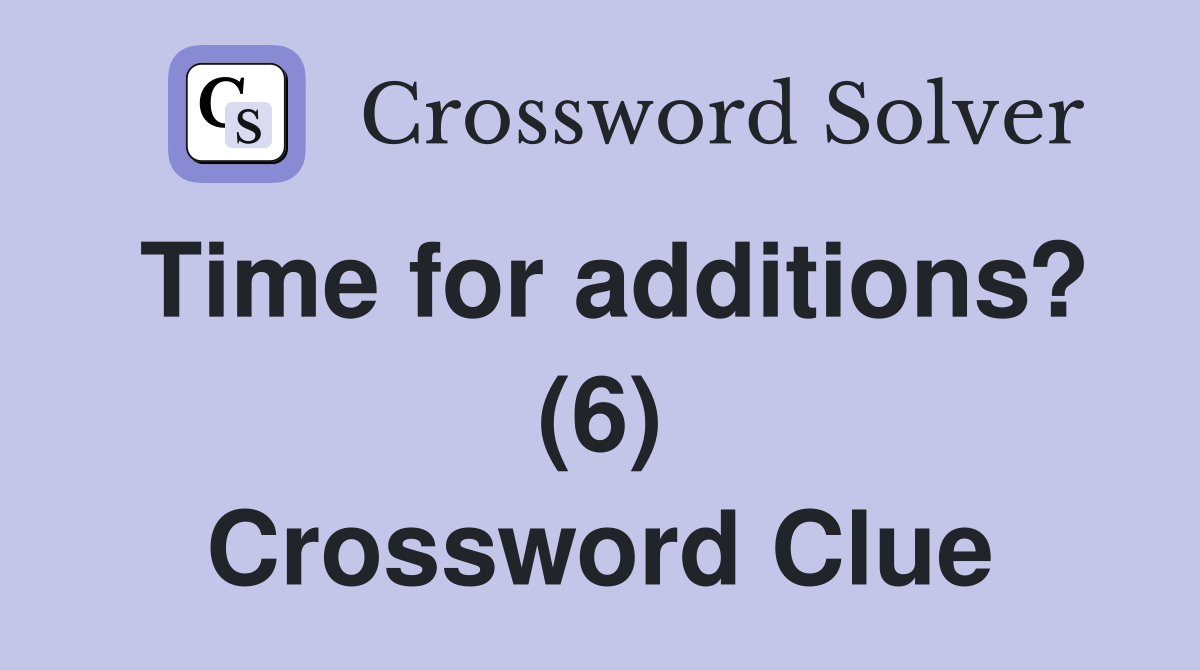 Time for additions? (6) Crossword Clue