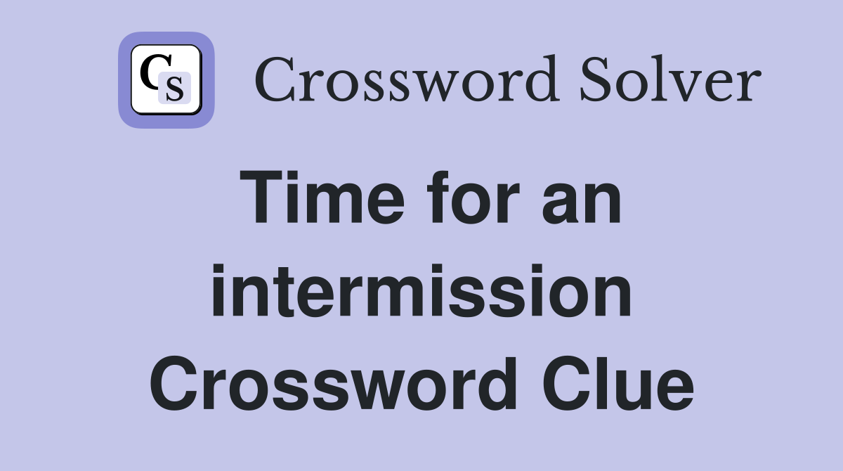 Time for an intermission Crossword Clue
