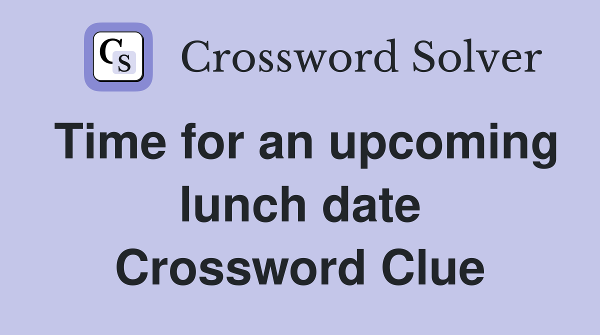 Time for an upcoming lunch date Crossword Clue