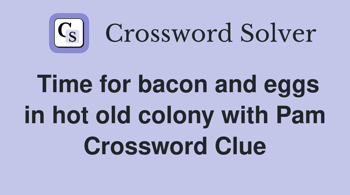 Time for bacon and eggs in hot old colony with Pam Crossword Clue