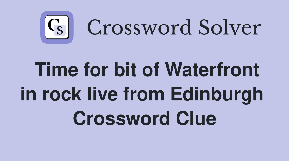 Time for bit of Waterfront in rock live from Edinburgh  Crossword Clue