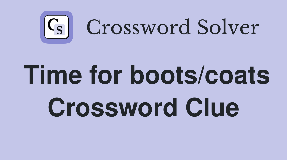 Time for boots/coats Crossword Clue