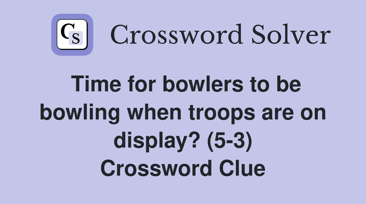 Time for bowlers to be bowling when troops are on display? (5-3) Crossword Clue