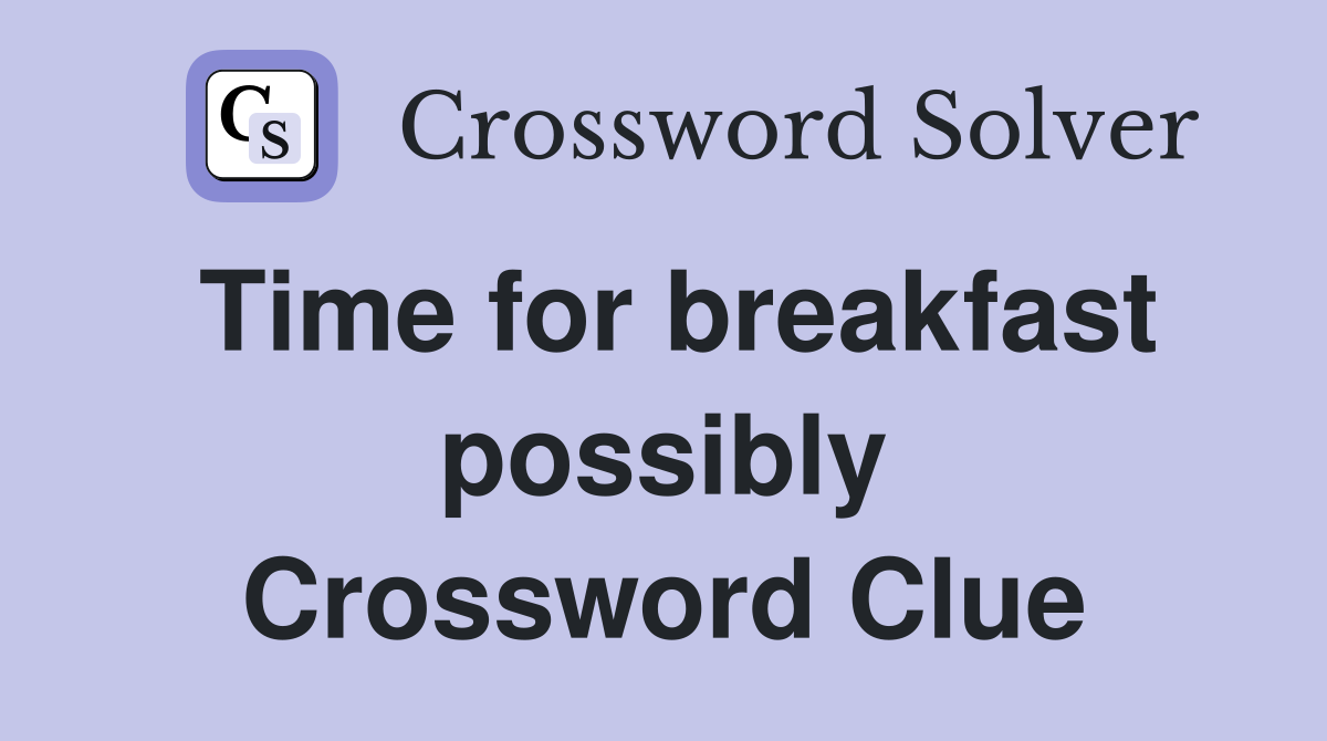 Time for breakfast possibly Crossword Clue